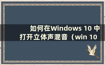 如何在Windows 10 中打开立体声混音（win 10 立体声混音设置）
